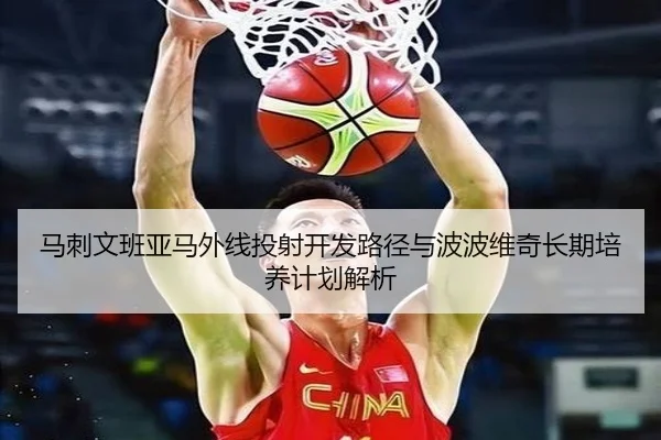 马刺文班亚马外线投射开发路径与波波维奇长期培养计划解析