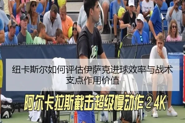 纽卡斯尔如何评估伊萨克进球效率与战术支点作用价值