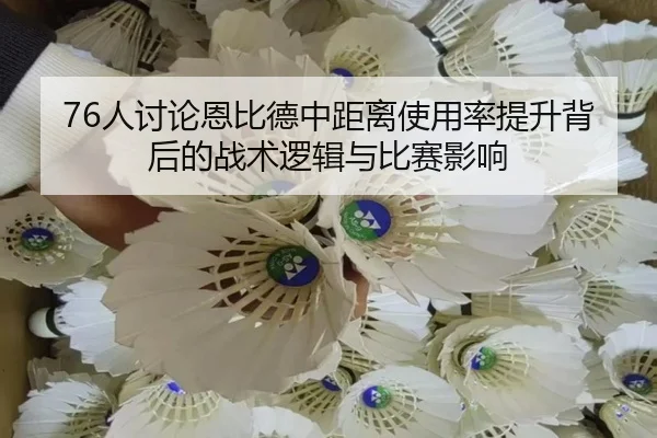 76人讨论恩比德中距离使用率提升背后的战术逻辑与比赛影响