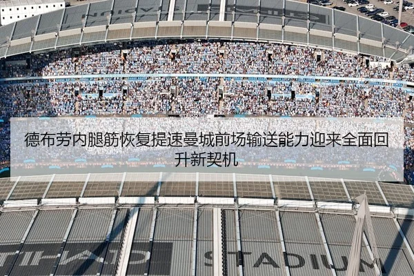 德布劳内腿筋恢复提速曼城前场输送能力迎来全面回升新契机