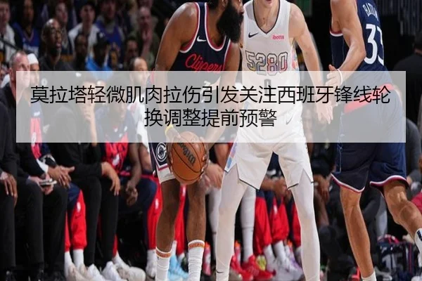 莫拉塔轻微肌肉拉伤引发关注西班牙锋线轮换调整提前预警