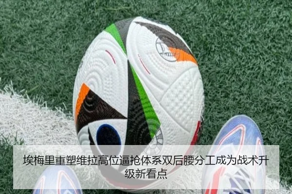 埃梅里重塑维拉高位逼抢体系双后腰分工成为战术升级新看点