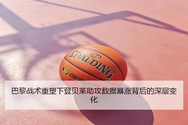 巴黎战术重塑下登贝莱助攻数据暴涨背后的深层变化