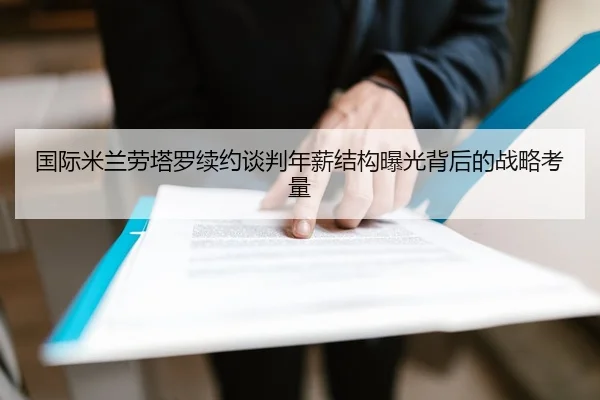 国际米兰劳塔罗续约谈判年薪结构曝光背后的战略考量