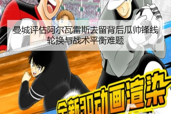 曼城评估阿尔瓦雷斯去留背后瓜帅锋线轮换与战术平衡难题