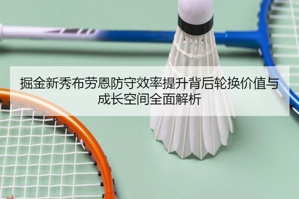 掘金新秀布劳恩防守效率提升背后轮换价值与成长空间全面解析