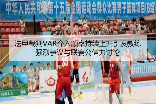 法甲裁判VAR介入频率持续上升引发教练强烈争议与联赛公信力讨论