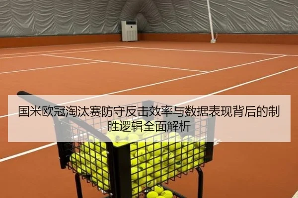国米欧冠淘汰赛防守反击效率与数据表现背后的制胜逻辑全面解析