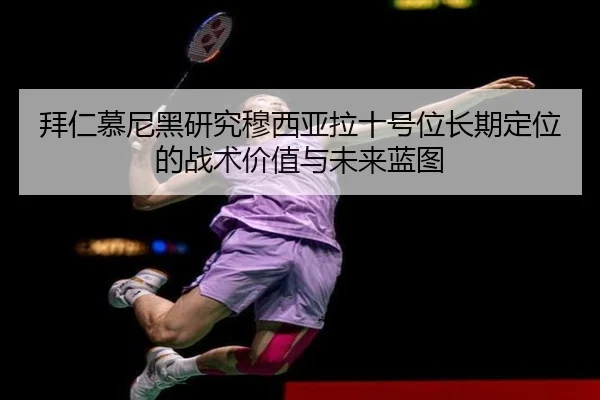 拜仁慕尼黑研究穆西亚拉十号位长期定位的战术价值与未来蓝图