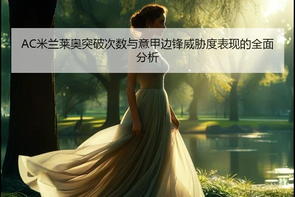 AC米兰莱奥突破次数与意甲边锋威胁度表现的全面分析