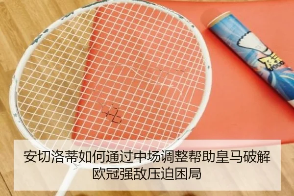 安切洛蒂如何通过中场调整帮助皇马破解欧冠强敌压迫困局