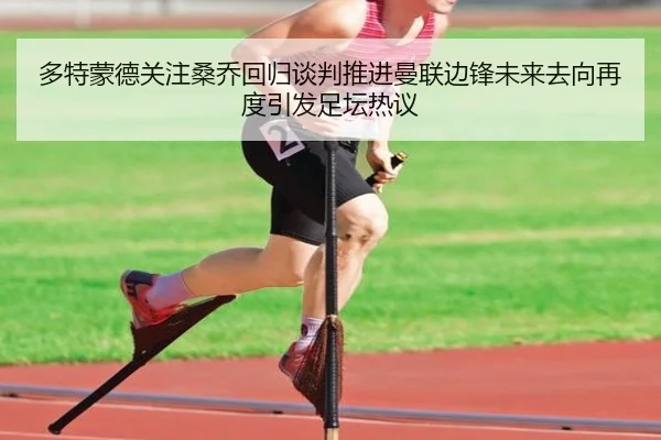 多特蒙德关注桑乔回归谈判推进曼联边锋未来去向再度引发足坛热议